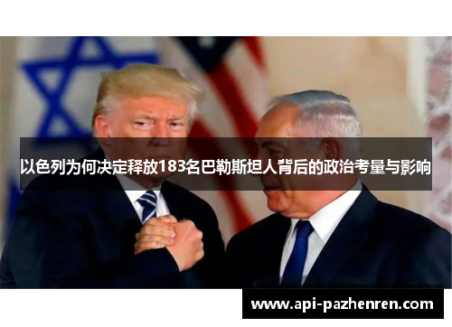 以色列为何决定释放183名巴勒斯坦人背后的政治考量与影响