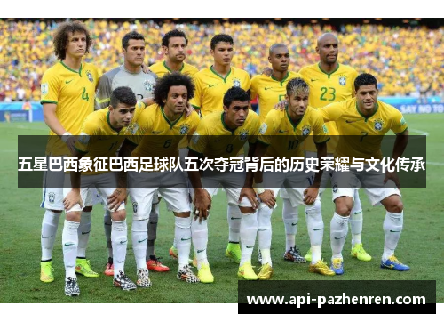 五星巴西象征巴西足球队五次夺冠背后的历史荣耀与文化传承