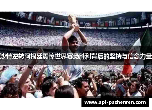 沙特逆转阿根廷震惊世界赛场胜利背后的坚持与信念力量