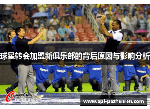 球星转会加盟新俱乐部的背后原因与影响分析