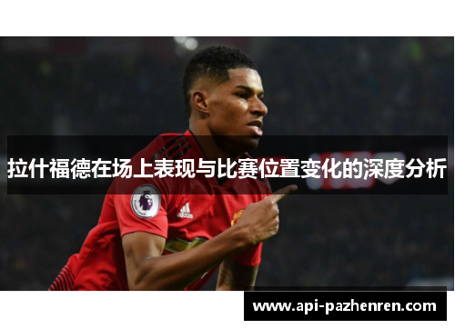 拉什福德在场上表现与比赛位置变化的深度分析