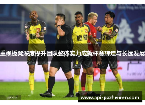 重视板凳深度提升团队整体实力成就杯赛辉煌与长远发展