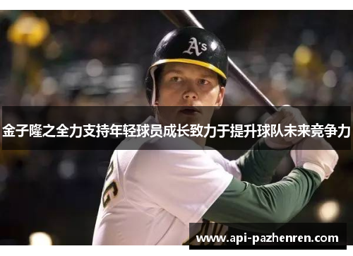 金子隆之全力支持年轻球员成长致力于提升球队未来竞争力