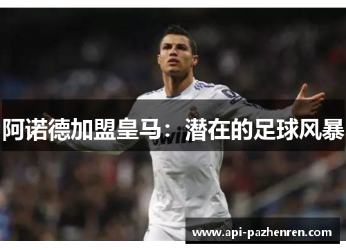 阿诺德加盟皇马:潜在的足球风暴