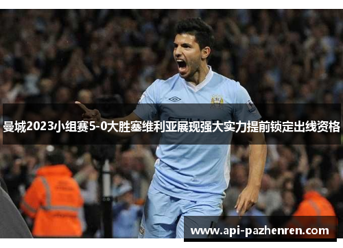 曼城2023小组赛5-0大胜塞维利亚展现强大实力提前锁定出线资格