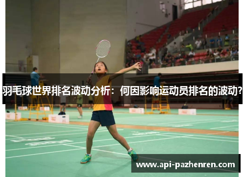 羽毛球世界排名波动分析：何因影响运动员排名的波动？