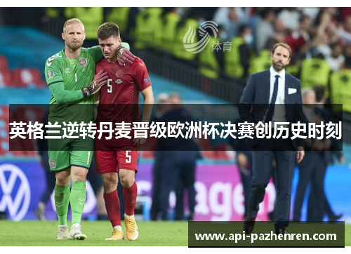 英格兰逆转丹麦晋级欧洲杯决赛创历史时刻