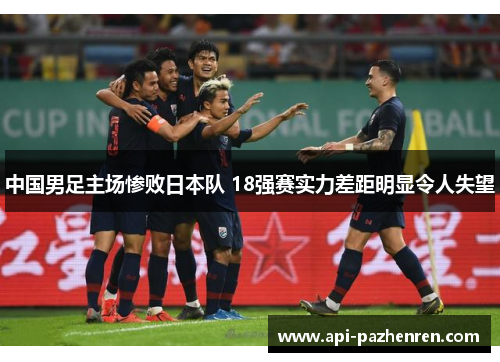 中国男足主场惨败日本队 18强赛实力差距明显令人失望