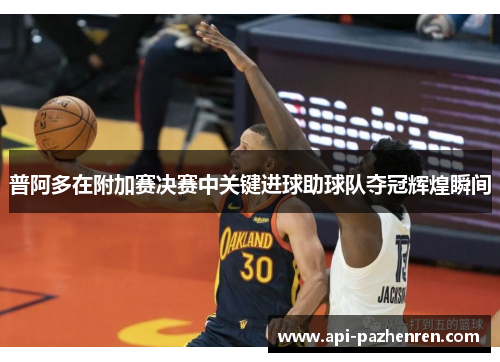 普阿多在附加赛决赛中关键进球助球队夺冠辉煌瞬间