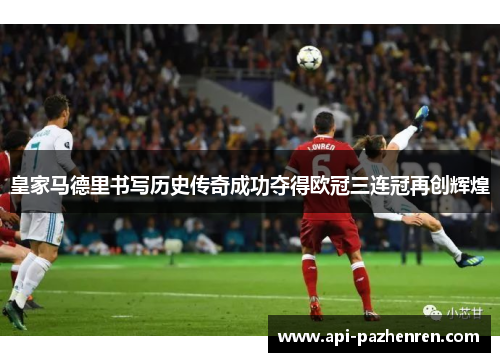 皇家马德里书写历史传奇成功夺得欧冠三连冠再创辉煌