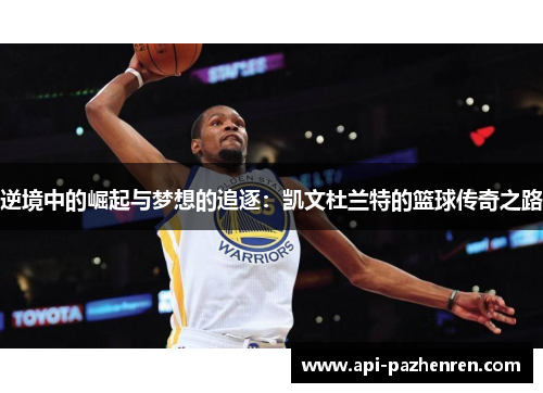 逆境中的崛起与梦想的追逐：凯文杜兰特的篮球传奇之路