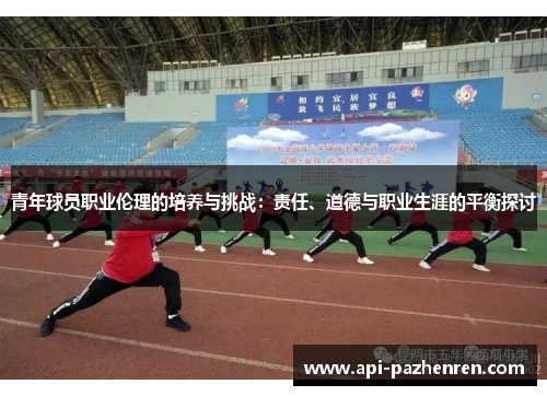 青年球员职业伦理的培养与挑战：责任、道德与职业生涯的平衡探讨