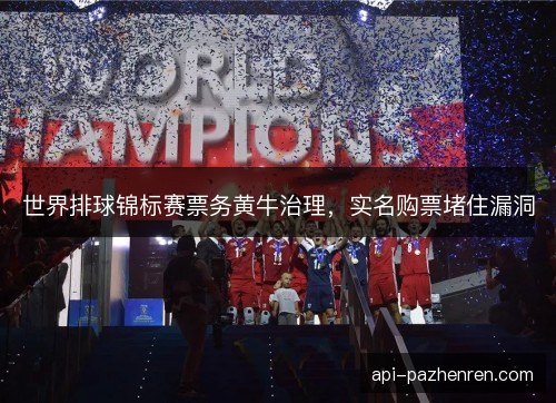 世界排球锦标赛票务黄牛治理，实名购票堵住漏洞